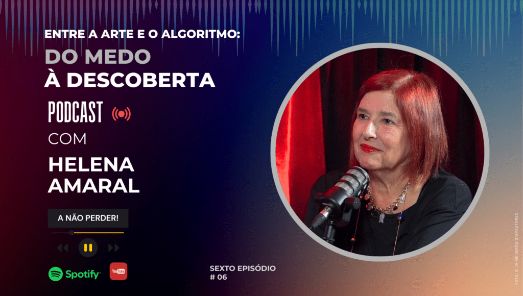 Helena Amaral no 6.º episódio do podcast “Entre a Arte e o Algoritmo: Do Medo à Descoberta”